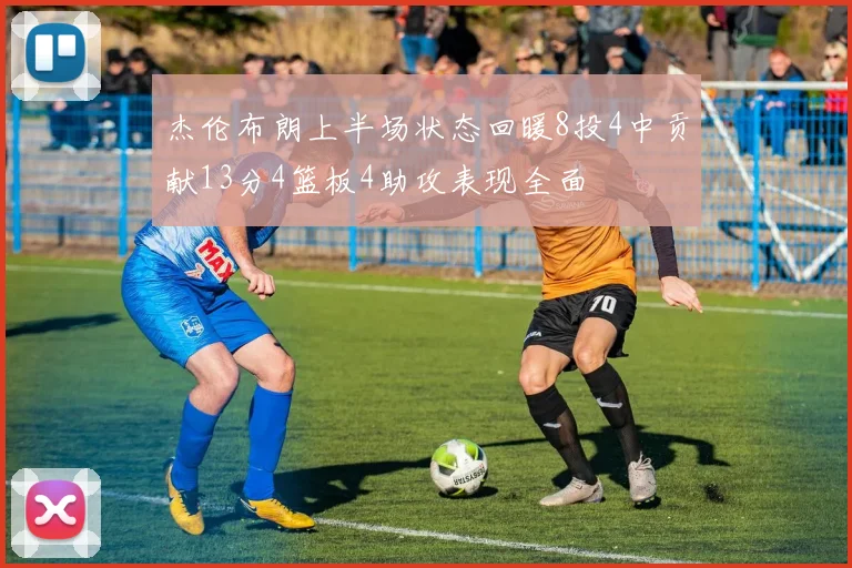 杰伦布朗上半场状态回暖8投4中贡献13分4篮板4助攻表现全面