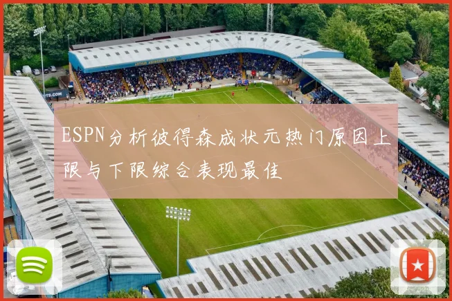 ESPN分析彼得森成状元热门原因上限与下限综合表现最佳