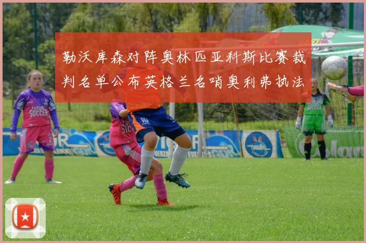 勒沃库森对阵奥林匹亚科斯比赛裁判名单公布英格兰名哨奥利弗执法引关注