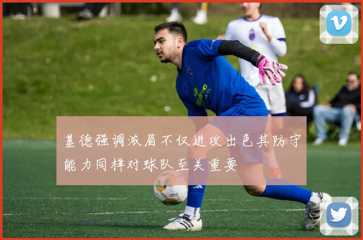 基德强调浓眉不仅进攻出色其防守能力同样对球队至关重要