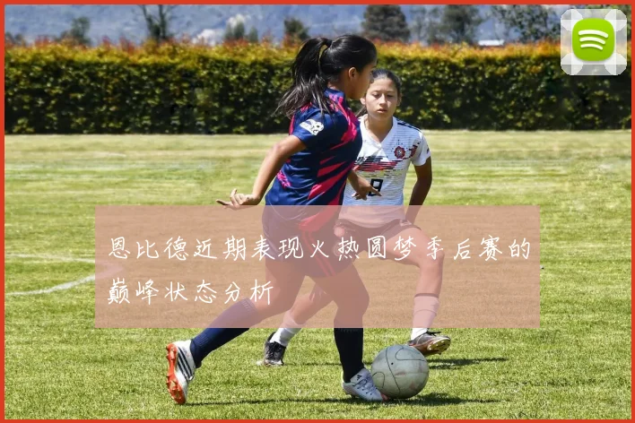 恩比德近期表现火热圆梦季后赛的巅峰状态分析