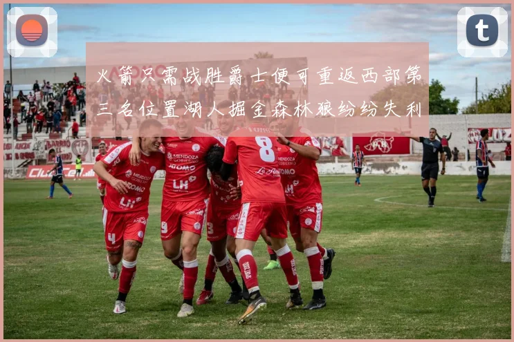 火箭只需战胜爵士便可重返西部第三名位置湖人掘金森林狼纷纷失利