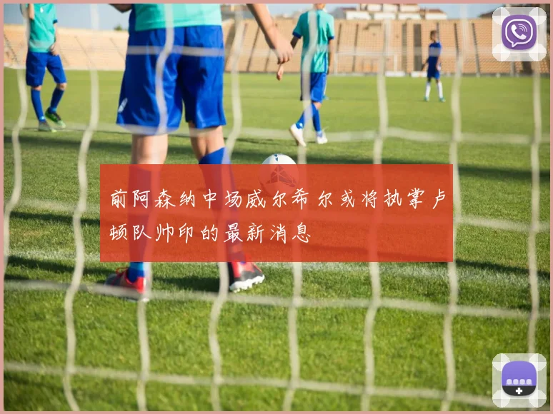 前阿森纳中场威尔希尔或将执掌卢顿队帅印的最新消息