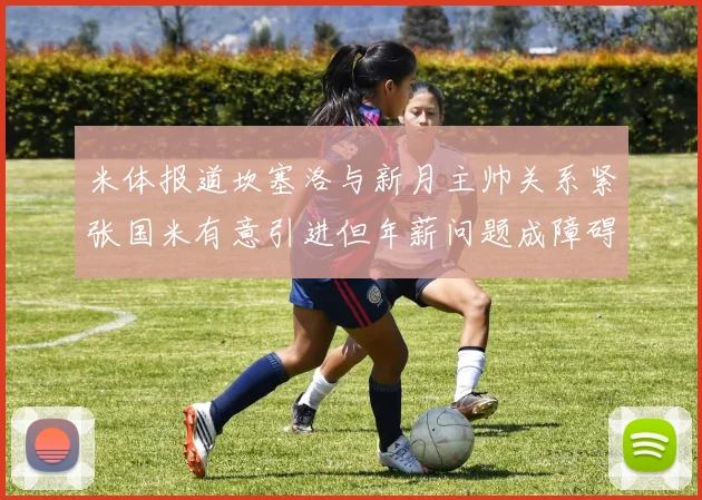 米体报道坎塞洛与新月主帅关系紧张国米有意引进但年薪问题成障碍