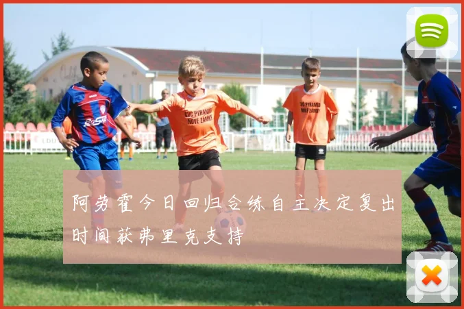 阿劳霍今日回归合练自主决定复出时间获弗里克支持