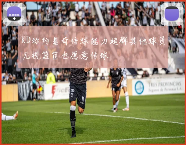 KD称约基奇传球能力超群其他球员无视篮筐也愿意传球