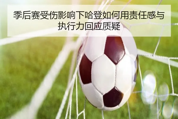 季后赛受伤影响下哈登如何用责任感与执行力回应质疑（12bet）